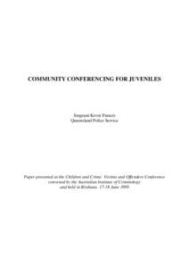 COMMUNITY CONFERENCING FOR JUVENILES  Sergeant Kevin Francis Queensland Police Service  Paper presented at the Children and Crime: Victims and Offenders Conference