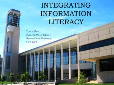 INTEGRATING INFORMATION LITERACY Crystal Gale Duane G. Meyer Library Missouri State University