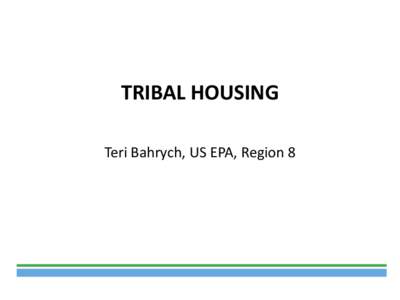 TRIBAL HOUSING  Teri Bahrych, US EPA, Region 8 General Comments