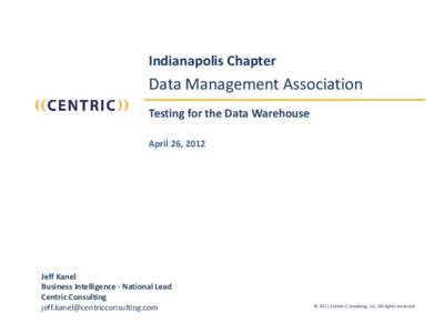 Indianapolis Chapter  Data Management Association Testing for the Data Warehouse April 26, 2012