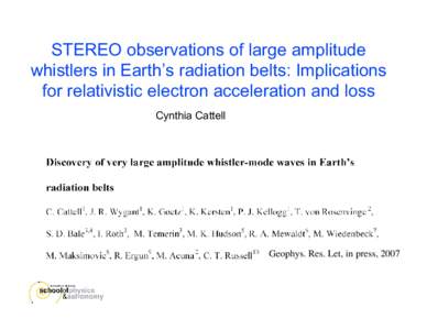 STEREO observations of large amplitude whistlers in Earth’s radiation belts: Implications for relativistic electron acceleration and loss Cynthia Cattell  Geophys. Res. Let, in press, 2007
