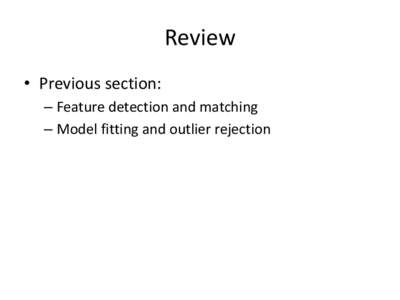 Review • Previous section: – Feature detection and matching – Model fitting and outlier rejection  Project 2 questions?