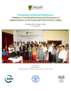 Proceedings of National Workshop on Validation of the Baseline Study and Discussion on Implementation of the Forest and Farm Facility in Nepal Himalaya Hotel, Lalitpur, Nepal[removed]July 2013
