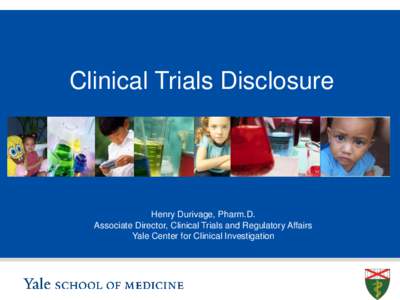 Clinical Trials Disclosure  Henry Durivage, Pharm.D. Associate Director, Clinical Trials and Regulatory Affairs Yale Center for Clinical Investigation