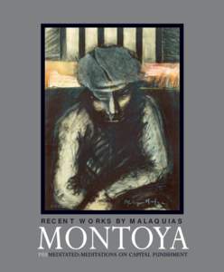 R E C E N T WO R K S B Y M A L AQU I A S  PREMEDITATED: MEDITATIONS ON CAPITAL PUNISHMENT R E C E N T W O R K S B Y M A L A Q U I A S M O N TOYA