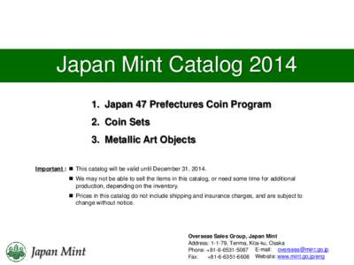 Japan Mint CatalogJapan 47 Prefectures Coin Program 2. Coin Sets 3. Metallic Art Objects Important :  This catalog will be valid until December 31, 2014.