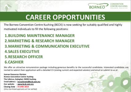 CAREER OPPORTUNITIES The Borneo Convention Centre Kuching (BCCK) is now seeking for suitably qualified and highly motivated individuals to fill the following positions: 1.BUILDING MAINTENANCE MANAGER 2.MARKETING & RESEAR