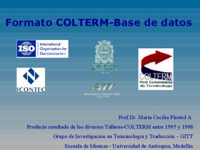 Formato COLTERM-Base de datos  Prof.Dr. María Cecilia Plested A. Producto resultado de los diversos Talleres-COLTERM entre 1995 y 1998 Grupo de Investigación en Terminología y Traducción – GITT Escuela de Idiomas -