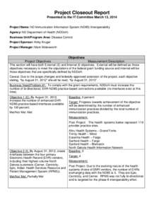 Project Closeout Report Presented to the IT Committee March 13, 2014 Project Name: ND Immunization Information System (NDIIS) Interoperability Agency: ND Department of Health (NDDoH) Business Unit/Program Area: Disease C