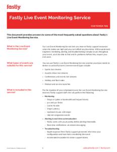 Fastly Live Event Monitoring Service CUSTOMER FAQ This document provides answers to some of the most frequently asked questions about Fastly’s Live Event Monitoring Service.