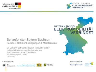 Schaufenster Bayern-Sachsen Forum 4: Rahmenbedingungen & Marktanreize Dr. Johann Schwenk, Bayern Innovativ GmbH Nationale Konferenz der Bundesregierung Elektromobilität: Stark in den Markt bbc Berlin Congress Center