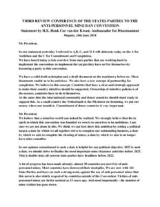 THIRD REVIEW CONFERENCE OF THE STATES PARTIES TO THE ANTI-PERSONNEL MINE BAN CONVENTION Statement by H.E. Henk Cor van der Kwast, Ambassador for Disarmament Maputo, 24th June 2014 Mr President, In our statement yesterday