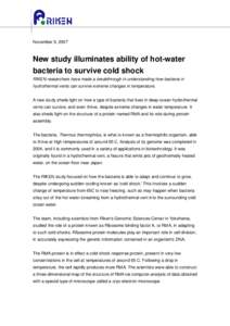 November 9, 2007  New study illuminates ability of hot-water bacteria to survive cold shock RIKEN researchers have made a breakthrough in understanding how bacteria in hydrothermal vents can survive extreme changes in te