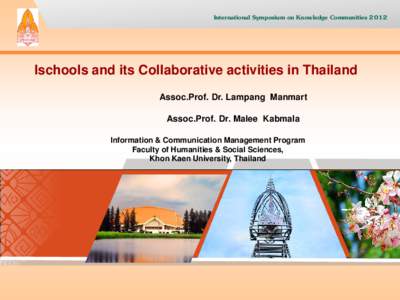 International Symposium on Knowledge Communities[removed]Ischools and its Collaborative activities in Thailand Assoc.Prof. Dr. Lampang Manmart Assoc.Prof. Dr. Malee Kabmala Information & Communication Management Program