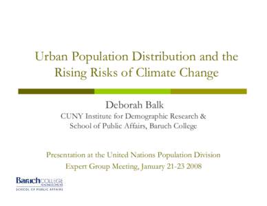 Urban Population Distribution and the Rising Risks of Climate Change Deborah Balk CUNY Institute for Demographic Research & School of Public Affairs, Baruch College Presentation at the United Nations Population Division
