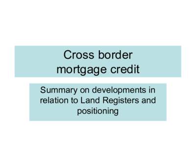 Cross border  mortgage credit  Summary on developments in  relation to Land Registers and  positioning