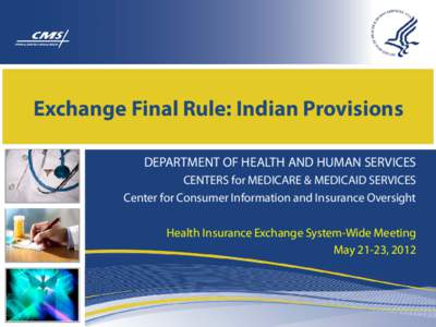 Exchange Final Rule: Indian Provisions DEPARTMENT OF HEALTH AND HUMAN SERVICES CENTERS for MEDICARE & MEDICAID SERVICES Center for Consumer Information and Insurance Oversight Health Insurance Exchange System-Wide Meetin