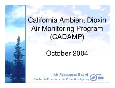 California Ambient Dioxin Air Monitoring Program (CADAMP) October 2004 Air Resources Board California Environmental Protection Agency