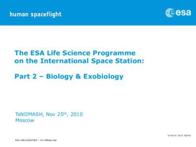 The ESA Life Science Programme on the International Space Station: Part 2 – Biology & Exobiology TsNIIMASH, Nov 25th, 2010 Moscow