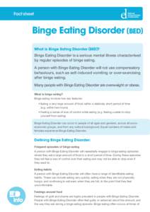 Fact sheet  Binge Eating Disorder (BED) What is Binge Eating Disorder (BED)? Binge Eating Disorder is a serious mental illness characterised by regular episodes of binge eating.