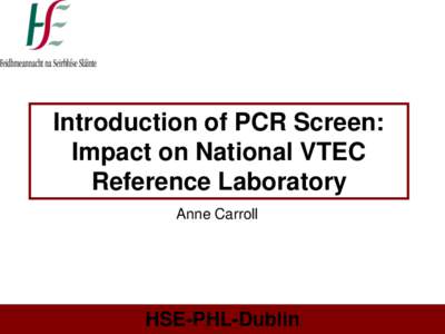 Introduction of PCR Screen: Impact on National VTEC Reference Laboratory Anne Carroll  HSE-PHL-Dublin