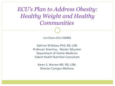 ECU’s Plan to Address Obesity: Healthy Weight and Healthy Communities Co-Chairs ECU ESMM Kathryn M Kolasa PhD, RD, LDN Professor Emeritus, Master Educator