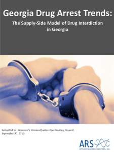 Georgia Drug Arrest Trends: The Supply-Side Model of Drug Interdiction in Georgia Submitted to: Governor’s Criminal Justice Coordinating Council September 30, 2013