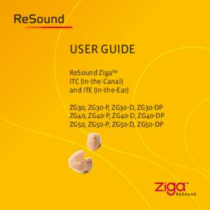 User Guide ReSound ZigaTM ITC (In-the-Canal) and ITE (In-the-Ear) ZG30, ZG30-P, ZG30-D, ZG30-DP ZG40, ZG40-P, ZG40-D, ZG40-DP