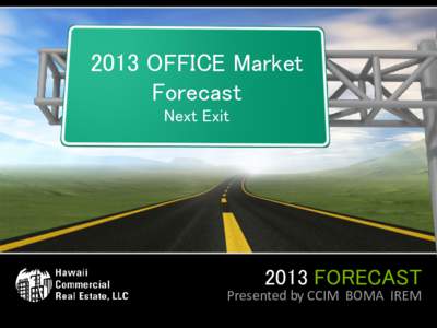 2013 OFFICE Market Forecast Next Exit 2013 FORECAST Presented by CCIM BOMA IREM