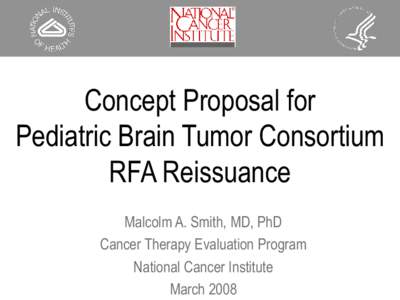 Concept Proposal for Pediatric Brain Tumor Consortium RFA Reissuance Malcolm A. Smith, MD, PhD Cancer Therapy Evaluation Program National Cancer Institute