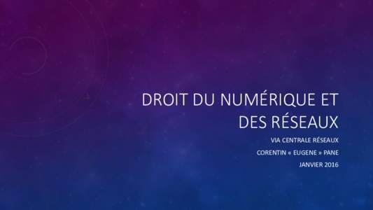 DROIT DU NUMÉRIQUE ET DES RÉSEAUX VIA CENTRALE RÉSEAUX CORENTIN « EUGENE » PANE JANVIER 2016