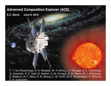 Advanced Composition Explorer (ACE) E.C. Stone June 8, 2010  T. T. von Rosenvinge, R. A. Mewaldt, W. R. Binns, L. F. Burlaga, A. C. Cummings,