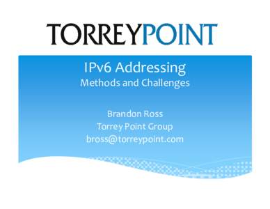 IPv6 Addressing Methods and Challenges Brandon Ross Torrey Point Group [removed]