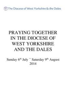 PRAYING TOGETHER IN THE DIOCESE OF WEST YORKSHIRE AND THE DALES Sunday 6th July – Saturday 9th August 2014