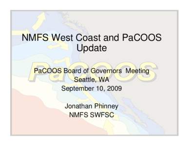 NMFS West Coast and PaCOOS Update PaCOOS Board of Governors Meeting Seattle, WA September 10, 2009 Jonathan Phinney