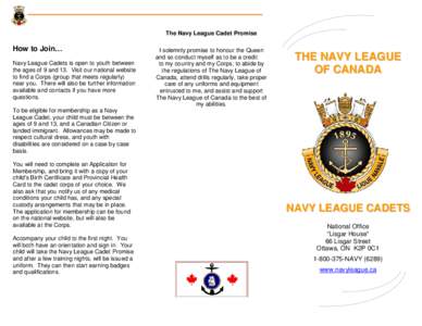 The Navy League Cadet Promise  How to Join… Navy League Cadets is open to youth between the ages of 9 and 13. Visit our national website to find a Corps (group that meets regularly)