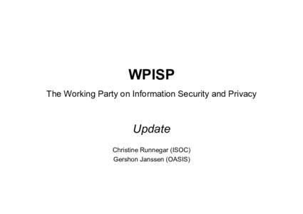 WPISP The Working Party on Information Security and Privacy Update Christine Runnegar (ISOC) Gershon Janssen (OASIS)