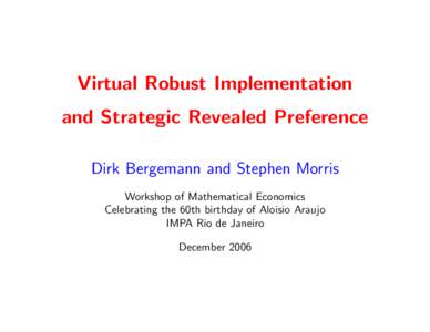 Virtual Robust Implementation and Strategic Revealed Preference Dirk Bergemann and Stephen Morris Workshop of Mathematical Economics Celebrating the 60th birthday of Aloisio Araujo IMPA Rio de Janeiro