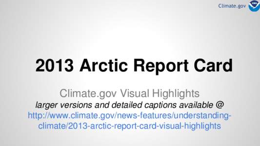 Climate.gov[removed]Arctic Report Card Climate.gov Visual Highlights larger versions and detailed captions available @ http://www.climate.gov/news-features/understandingclimate/2013-arctic-report-card-visual-highlights