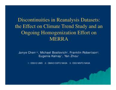 Discontinuities in Reanalysis Datasets: the Effect on Climate Trend Study and an Ongoing Homogenization Effort on MERRA Junye Chen1,2, Michael Bosilovich2, Franklin Robertson3, Eugenia Kalnay1, Yan Zhou1