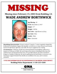 Missing since February 15, 2003 from Redding, CA  WADE ANDREW BORTHWICK Age Missing: 45 D.O.B.: November 2, 1957 Height: 5’7”