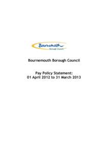 Bournemouth Borough Council Pay Policy Statement: 01 April 2012 to 31 March 2013 Bournemouth Borough Council - Pay Policy Statement: 01 April 2012 to 31 March 2013