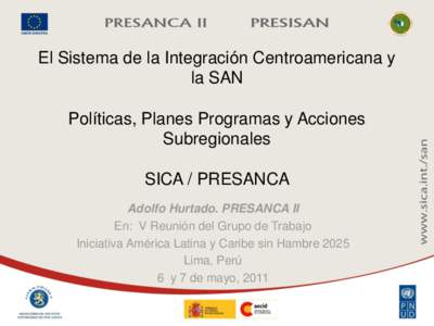 El Sistema de la Integración Centroamericana y la SAN Políticas, Planes Programas y Acciones Subregionales SICA / PRESANCA Adolfo Hurtado. PRESANCA II