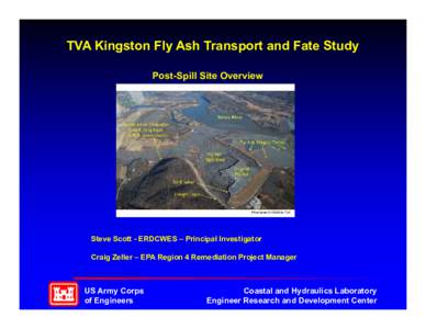 TVA Kingston Fly Ash Transport and Fate Study Post-Spill Site Overview Steve Scott - ERDCWES – Principal Investigator Craig Zeller – EPA Region 4 Remediation Project Manager