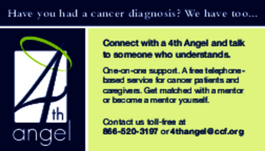 Have you had a cancer diagnosis? We have too... Connect with a 4th Angel and talk to someone who understands. One-on-one support. A free telephonebased service for cancer patients and caregivers. Get matched with a mento