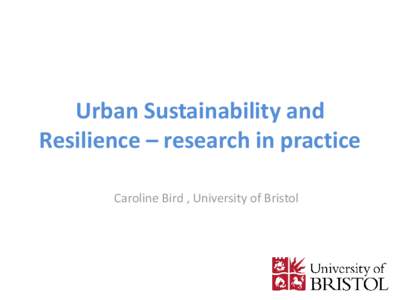 Urban Sustainability and Resilience – research in practice Caroline Bird , University of Bristol The challenges for urban sustainability Population growth, density, health and ageing