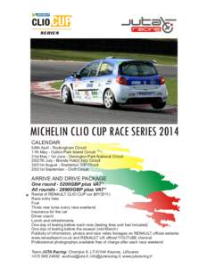 MICHELIN CLIO CUP RACE SERIES 2014 CALENDAR 5/6th April - Rockingham Circuit 17th May - Oulton Park Island Circuit 31st May / 1st June - Donington Park National Circuit 26/27th July - Brands Hatch Indy Circuit