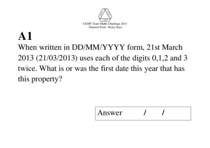 UKMT Team Maths Challenge 2013 National Final - Relay Race A1 When written in DD/MM/YYYY form, 21st March) uses each of the digits 0,1,2 and 3