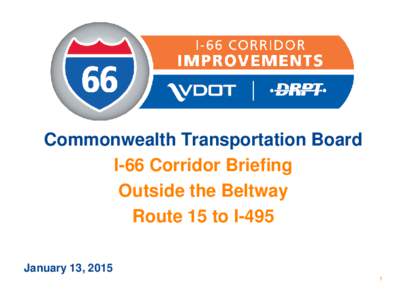 Commonwealth Transportation Board I-66 Corridor Briefing Outside the Beltway Route 15 to I-495 January 13, 2015 1