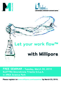 Let your work flow™  with Millipore FREE SEMINAR - Tuesday, March 30, 2010 ELETTRA Sincrotrone Trieste S.C.p.A. in AREA Science Park